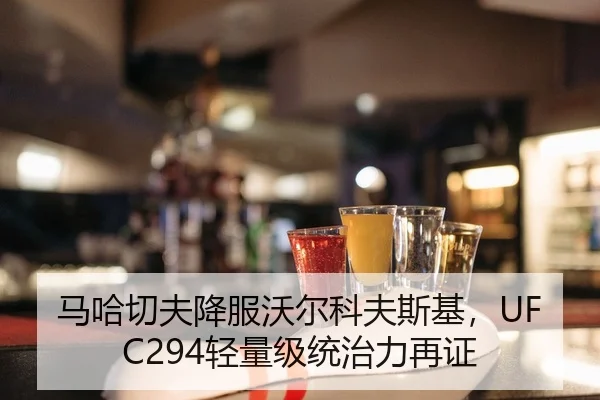 马哈切夫降服沃尔科夫斯基，UFC294轻量级统治力再证